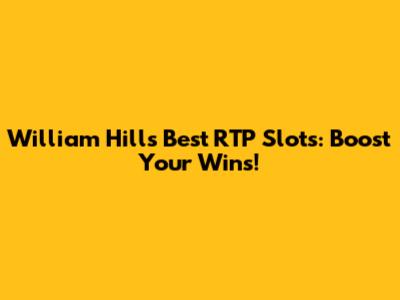 William Hill's Best RTP Slots: Boost Your Wins!
