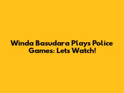 Winda Basudara Plays Police Games: Let's Watch!