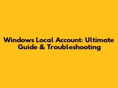 Windows Local Account: Ultimate Guide & Troubleshooting