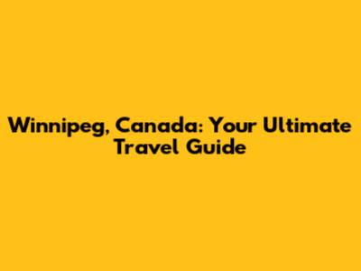 Winnipeg, Canada: Your Ultimate Travel Guide
