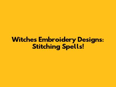 Witches Embroidery Designs: Stitching Spells!