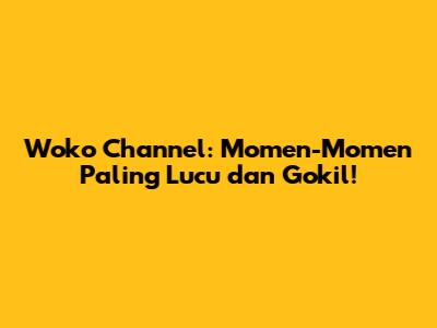 Woko Channel: Momen-Momen Paling Lucu dan Gokil!
