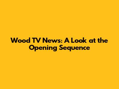 Wood TV News: A Look at the Opening Sequence