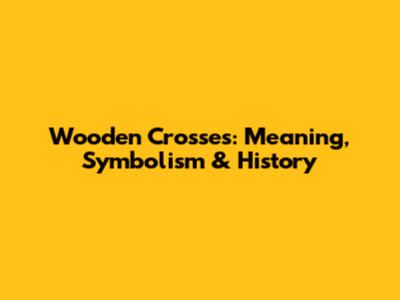 Wooden Crosses: Meaning, Symbolism & History