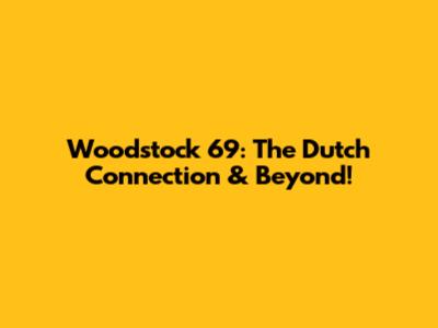 Woodstock '69: The Dutch Connection & Beyond!