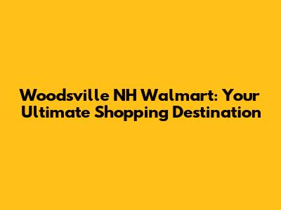 Woodsville NH Walmart: Your Ultimate Shopping Destination