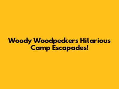 Woody Woodpecker's Hilarious Camp Escapades!