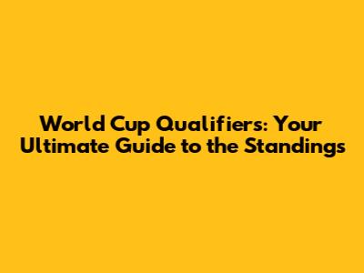 World Cup Qualifiers: Your Ultimate Guide to the Standings