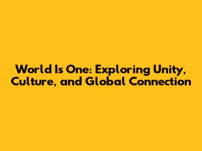 World Is One: Exploring Unity, Culture, and Global Connection