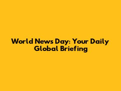 World News Day: Your Daily Global Briefing