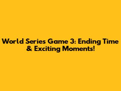 World Series Game 3: Ending Time & Exciting Moments!