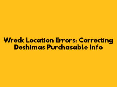 Wreck Location Errors: Correcting Deshima's Purchasable Info