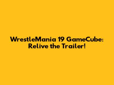 WrestleMania 19 GameCube: Relive the Trailer!