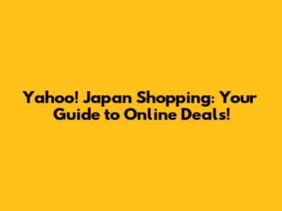 Yahoo! Japan Shopping: Your Guide to Online Deals!