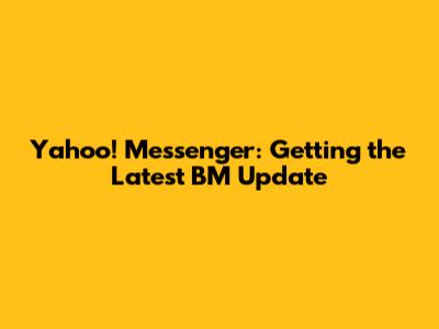 Yahoo! Messenger: Getting the Latest BM Update