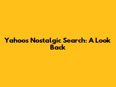 Yahoo's Nostalgic Search: A Look Back