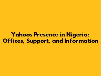 Yahoo's Presence in Nigeria: Offices, Support, and Information