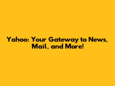 Yahoo: Your Gateway to News, Mail, and More!