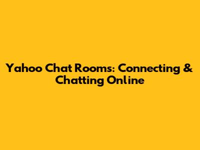 Yahoo Chat Rooms: Connecting & Chatting Online