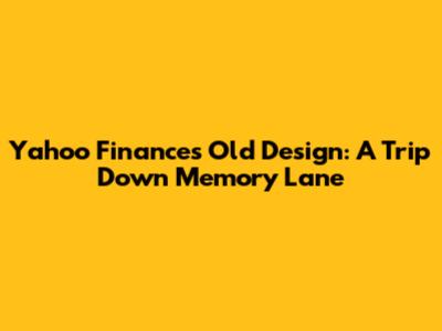 Yahoo Finance's Old Design: A Trip Down Memory Lane