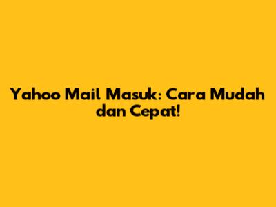 Yahoo Mail Masuk: Cara Mudah dan Cepat!