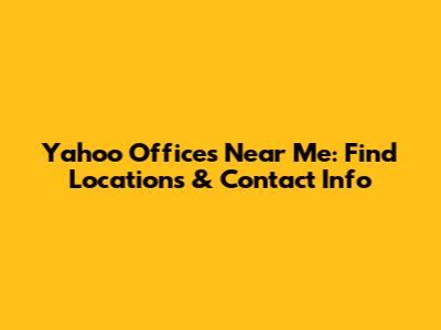 Yahoo Offices Near Me: Find Locations & Contact Info
