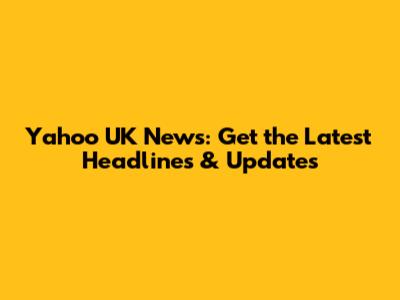 Yahoo UK News: Get the Latest Headlines & Updates