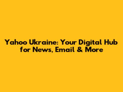 Yahoo Ukraine: Your Digital Hub for News, Email & More