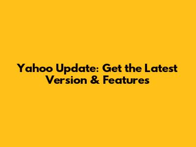 Yahoo Update: Get the Latest Version & Features