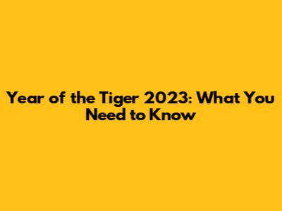 Year of the Tiger 2023: What You Need to Know