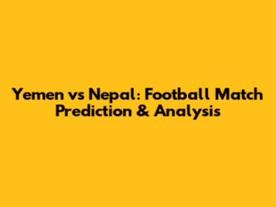 Yemen vs Nepal: Football Match Prediction & Analysis