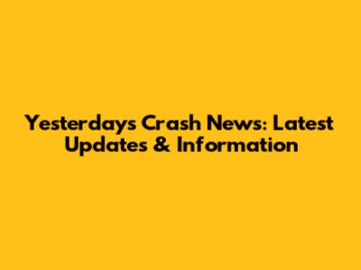Yesterday's Crash News: Latest Updates & Information