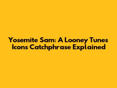 Yosemite Sam: A Looney Tunes Icon's Catchphrase Explained