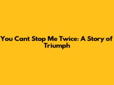 You Can't Stop Me Twice: A Story of Triumph