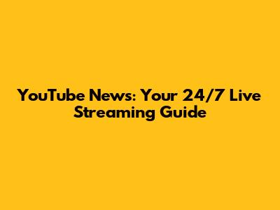 YouTube News: Your 24/7 Live Streaming Guide
