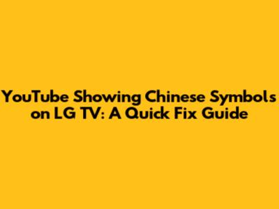 YouTube Showing Chinese Symbols on LG TV: A Quick Fix Guide