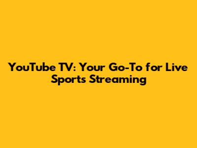 YouTube TV: Your Go-To for Live Sports Streaming
