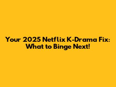 Your 2025 Netflix K-Drama Fix: What to Binge Next!