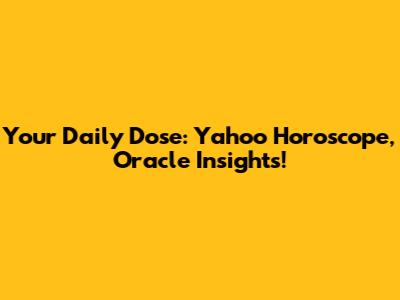 Your Daily Dose: Yahoo Horoscope, Oracle Insights!