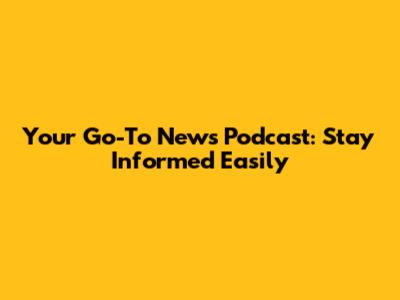 Your Go-To News Podcast: Stay Informed Easily