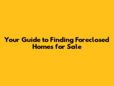 Your Guide to Finding Foreclosed Homes for Sale