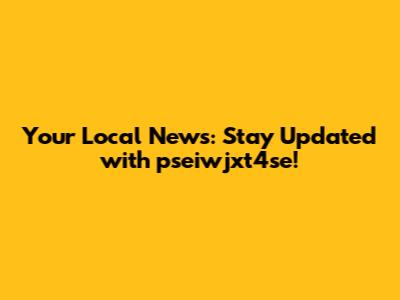 Your Local News: Stay Updated with pseiwjxt4se!