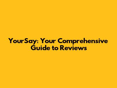 YourSay: Your Comprehensive Guide to Reviews