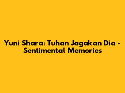 Yuni Shara: Tuhan Jagakan Dia - Sentimental Memories