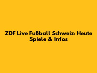 ZDF Live Fußball Schweiz: Heute Spiele & Infos