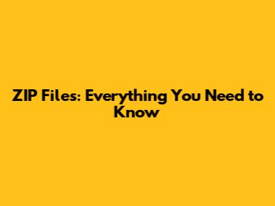 ZIP Files: Everything You Need to Know