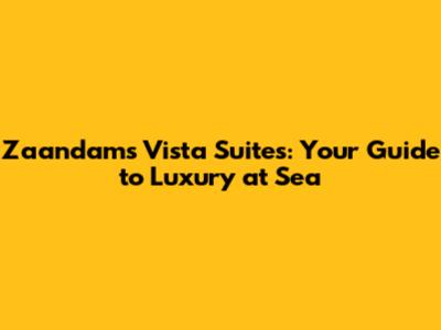 Zaandam's Vista Suites: Your Guide to Luxury at Sea