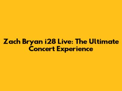 Zach Bryan i28 Live: The Ultimate Concert Experience