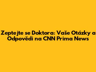 Zeptejte se Doktora: Vaše Otázky a Odpovědi na CNN Prima News