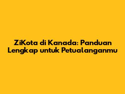 ZiKota di Kanada: Panduan Lengkap untuk Petualanganmu